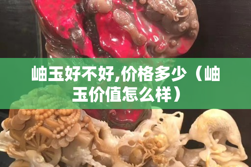岫玉好不好,价格多少（岫玉价值怎么样）