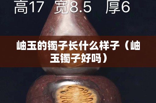 岫玉的镯子长什么样子（岫玉镯子好吗）