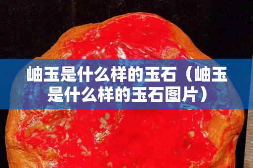 岫玉是什么样的玉石（岫玉是什么样的玉石图片）