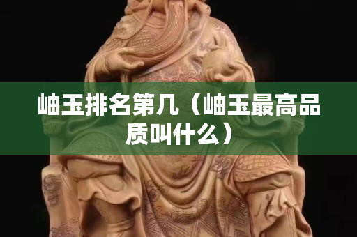 岫玉排名第几（岫玉最高品质叫什么）
