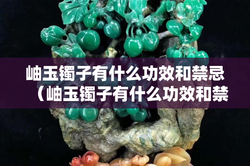岫玉镯子有什么功效和禁忌（岫玉镯子有什么功效和禁忌症）
