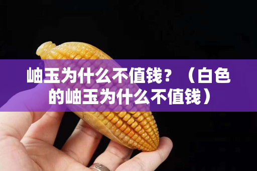 岫玉为什么不值钱？（白色的岫玉为什么不值钱）