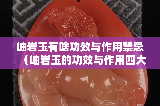 岫岩玉有啥功效与作用禁忌（岫岩玉的功效与作用四大名玉）