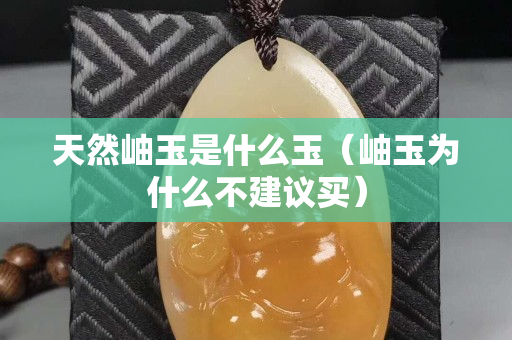 天然岫玉是什么玉（岫玉为什么不建议买）