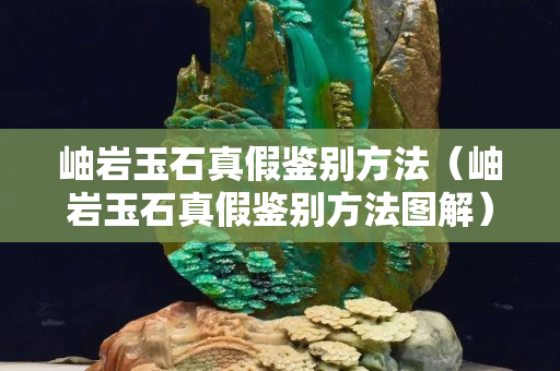 岫岩玉石真假鉴别方法（岫岩玉石真假鉴别方法图解）