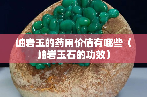 岫岩玉的药用价值有哪些（岫岩玉石的功效）