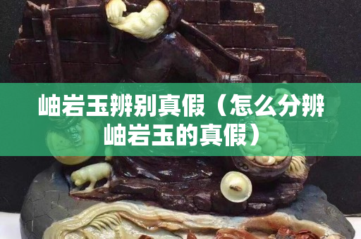 岫岩玉辨别真假（怎么分辨岫岩玉的真假）