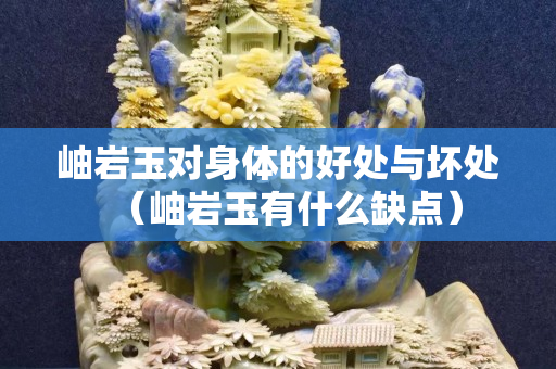 岫岩玉对身体的好处与坏处（岫岩玉有什么缺点）