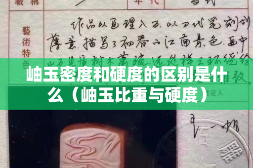 岫玉密度和硬度的区别是什么（岫玉比重与硬度）