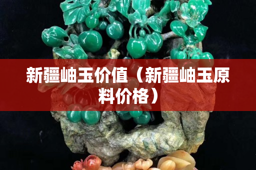 新疆岫玉价值（新疆岫玉原料价格）