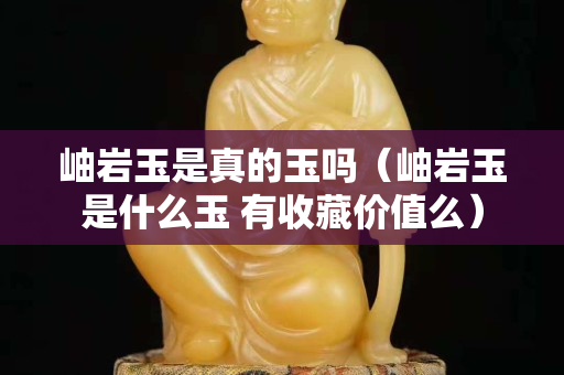 岫岩玉是真的玉吗（岫岩玉是什么玉 有收藏价值么）