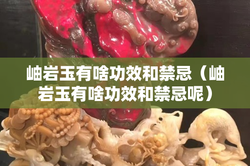 岫岩玉有啥功效和禁忌（岫岩玉有啥功效和禁忌呢）