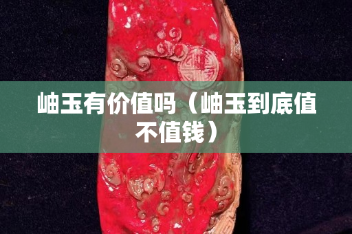 岫玉有价值吗（岫玉到底值不值钱）