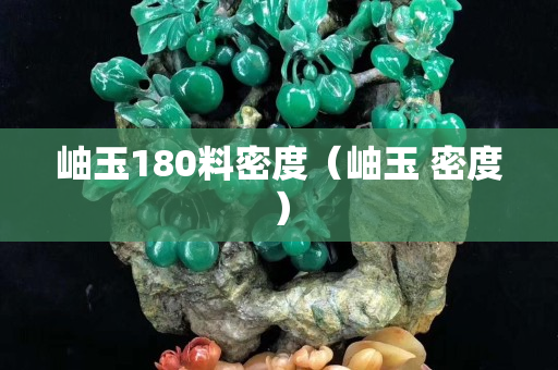 岫玉180料密度（岫玉 密度）