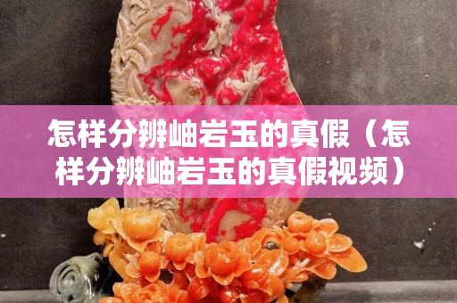 怎样分辨岫岩玉的真假（怎样分辨岫岩玉的真假视频）