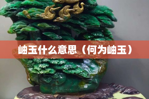 岫玉什么意思（何为岫玉）