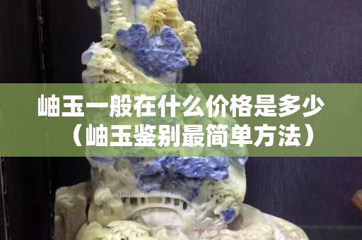 岫玉一般在什么价格是多少（岫玉鉴别最简单方法）