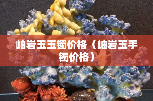 岫岩玉玉镯价格（岫岩玉手镯价格）