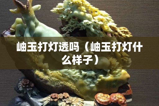 岫玉打灯透吗（岫玉打灯什么样子）