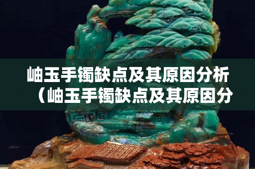 岫玉手镯缺点及其原因分析（岫玉手镯缺点及其原因分析图片）