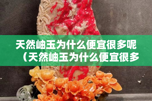 天然岫玉为什么便宜很多呢（天然岫玉为什么便宜很多呢怎么回事）