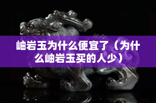 岫岩玉为什么便宜了（为什么岫岩玉买的人少）