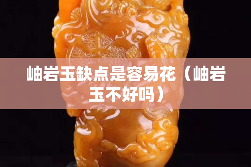 岫岩玉缺点是容易花（岫岩玉不好吗）
