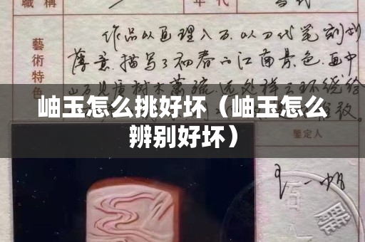 岫玉怎么挑好坏（岫玉怎么辨别好坏）