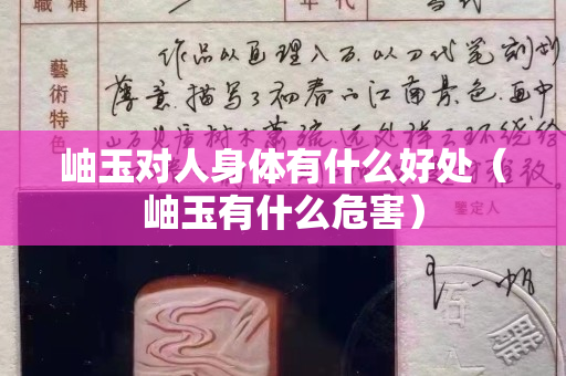 岫玉对人身体有什么好处（岫玉有什么危害）