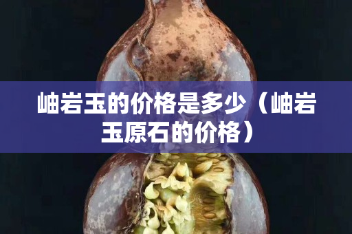 岫岩玉的价格是多少（岫岩玉原石的价格）
