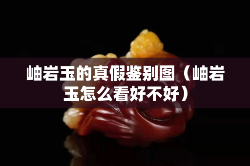 岫岩玉的真假鉴别图（岫岩玉怎么看好不好）