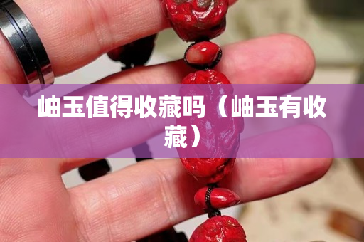 岫玉值得收藏吗（岫玉有收藏）