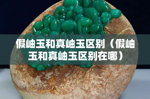 假岫玉和真岫玉区别（假岫玉和真岫玉区别在哪）