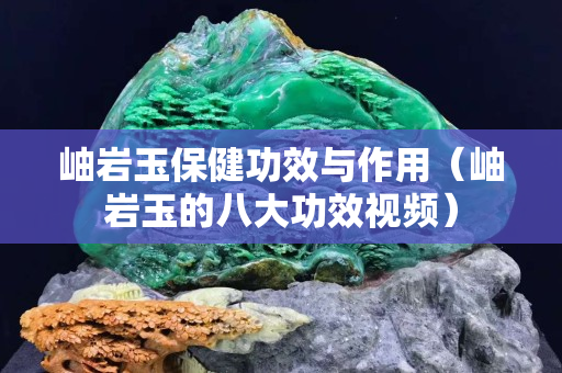 岫岩玉保健功效与作用（岫岩玉的八大功效视频）