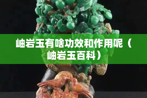 岫岩玉有啥功效和作用呢（岫岩玉百科）
