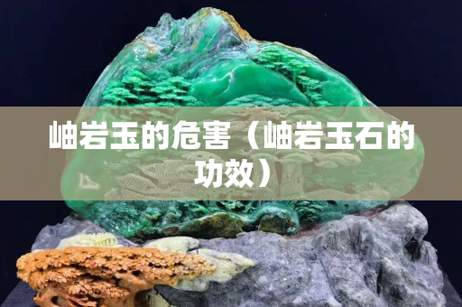 岫岩玉的危害（岫岩玉石的功效）