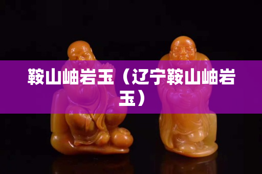 鞍山岫岩玉（辽宁鞍山岫岩玉）