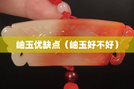 岫玉优缺点（岫玉好不好）