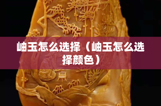 岫玉怎么选择（岫玉怎么选择颜色）
