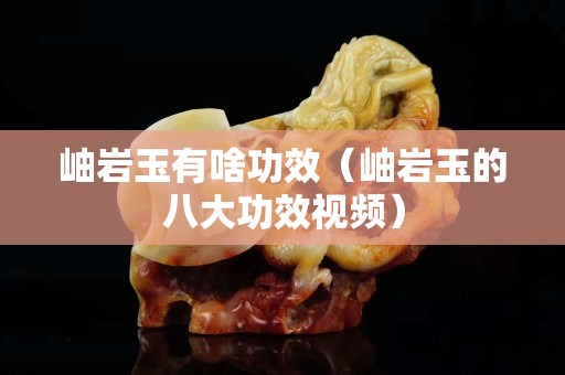 岫岩玉有啥功效（岫岩玉的八大功效视频）