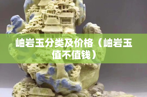 岫岩玉分类及价格（岫岩玉值不值钱）