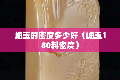岫玉的密度多少好（岫玉180料密度）
