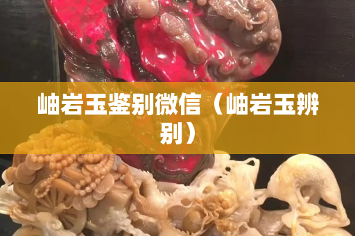 岫岩玉鉴别微信（岫岩玉辨别）