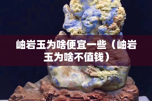 岫岩玉为啥便宜一些（岫岩玉为啥不值钱）