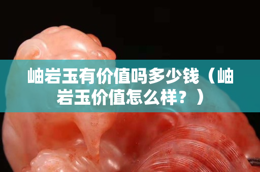 岫岩玉有价值吗多少钱（岫岩玉价值怎么样？）