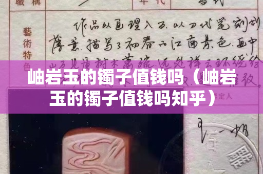 岫岩玉的镯子值钱吗（岫岩玉的镯子值钱吗知乎）