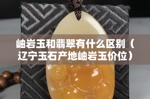 岫岩玉和翡翠有什么区别（辽宁玉石产地岫岩玉价位）
