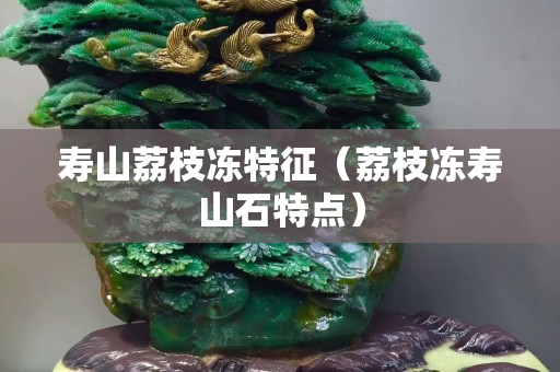 寿山荔枝冻特征（荔枝冻寿山石特点）