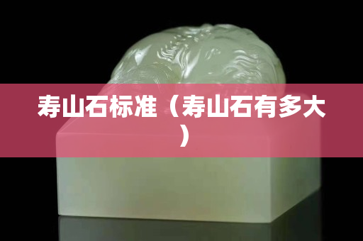 寿山石标准（寿山石有多大）
