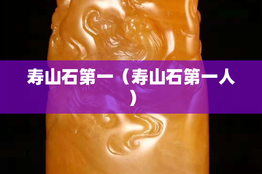 寿山石第一（寿山石第一人）